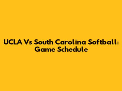 UCLA Vs South Carolina Softball: Game Schedule