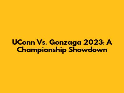UConn Vs. Gonzaga 2023: A Championship Showdown