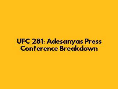 UFC 281: Adesanya's Press Conference Breakdown
