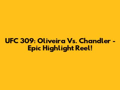 UFC 309: Oliveira Vs. Chandler - Epic Highlight Reel!