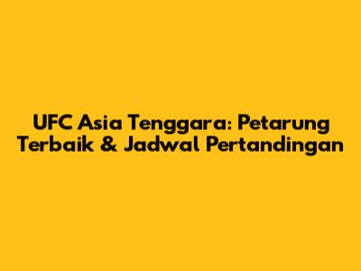 UFC Asia Tenggara: Petarung Terbaik & Jadwal Pertandingan