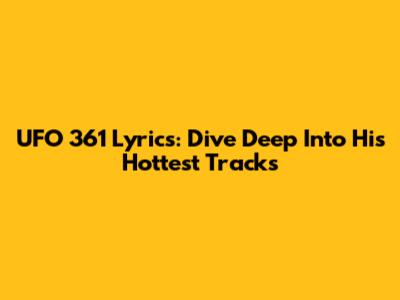 UFO 361 Lyrics: Dive Deep Into His Hottest Tracks