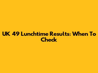 UK 49 Lunchtime Results: When To Check