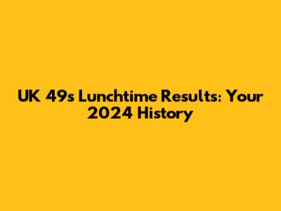 UK 49s Lunchtime Results: Your 2024 History