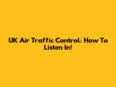 UK Air Traffic Control: How To Listen In!