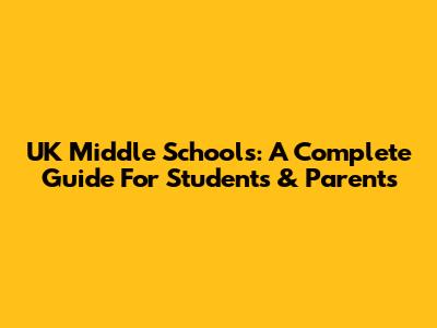 UK Middle Schools: A Complete Guide For Students & Parents