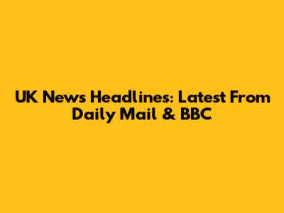 UK News Headlines: Latest From Daily Mail & BBC