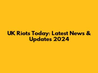 UK Riots Today: Latest News & Updates 2024