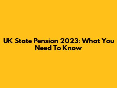 UK State Pension 2023: What You Need To Know