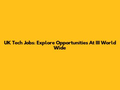 UK Tech Jobs: Explore Opportunities At III World Wide