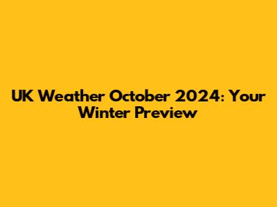 UK Weather October 2024: Your Winter Preview