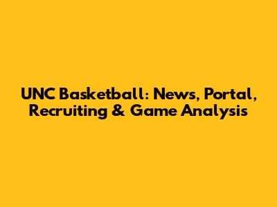 UNC Basketball: News, Portal, Recruiting & Game Analysis