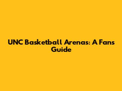 UNC Basketball Arenas: A Fan's Guide