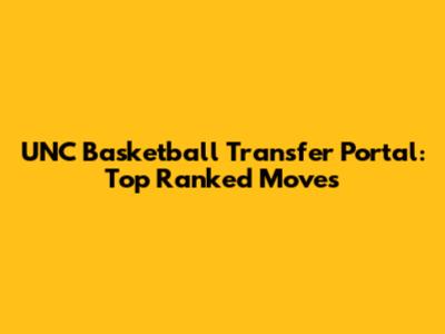 UNC Basketball Transfer Portal: Top Ranked Moves