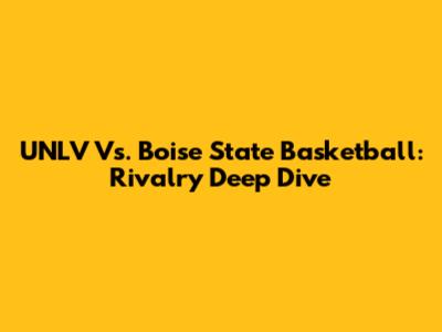 UNLV Vs. Boise State Basketball: Rivalry Deep Dive