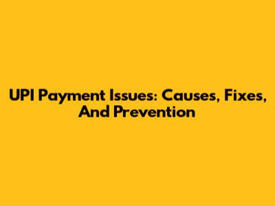 UPI Payment Issues: Causes, Fixes, And Prevention