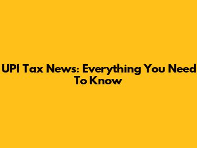 UPI Tax News: Everything You Need To Know