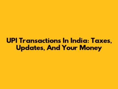 UPI Transactions In India: Taxes, Updates, And Your Money