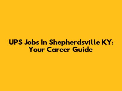 UPS Jobs In Shepherdsville KY: Your Career Guide