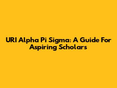 URI Alpha Pi Sigma: A Guide For Aspiring Scholars
