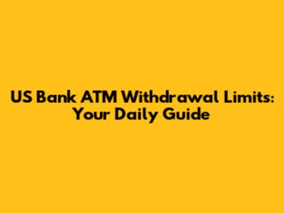 US Bank ATM Withdrawal Limits: Your Daily Guide
