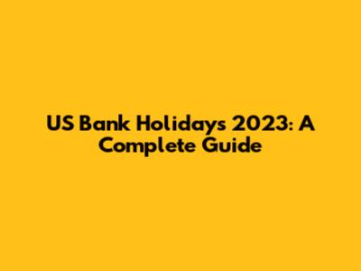 US Bank Holidays 2023: A Complete Guide