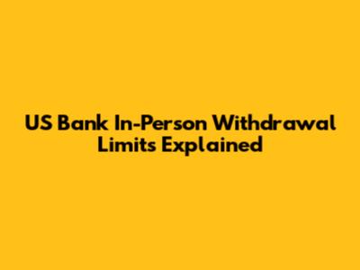US Bank In-Person Withdrawal Limits Explained