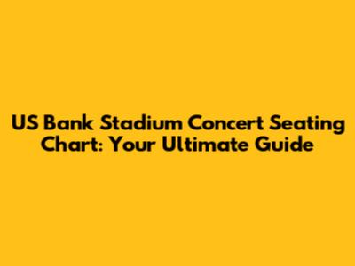 US Bank Stadium Concert Seating Chart: Your Ultimate Guide