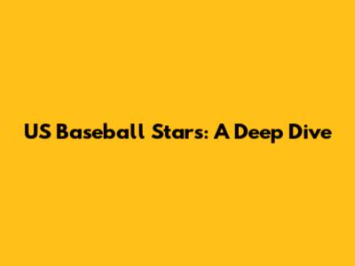 US Baseball Stars: A Deep Dive