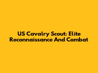 US Cavalry Scout: Elite Reconnaissance And Combat