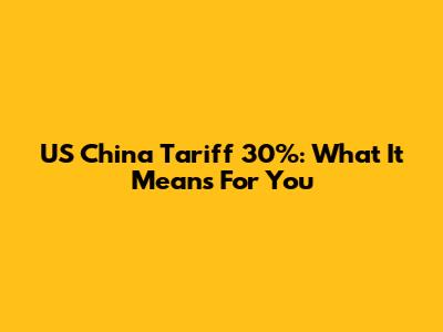 US China Tariff 30%: What It Means For You