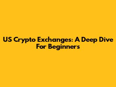 US Crypto Exchanges: A Deep Dive For Beginners