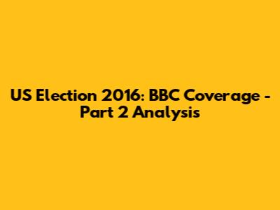 US Election 2016: BBC Coverage - Part 2 Analysis