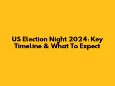 US Election Night 2024: Key Timeline & What To Expect