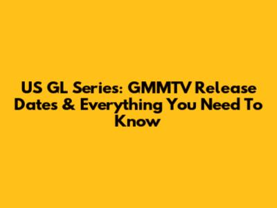 US GL Series: GMMTV Release Dates & Everything You Need To Know