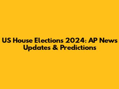 US House Elections 2024: AP News Updates & Predictions
