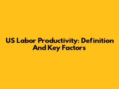 US Labor Productivity: Definition And Key Factors