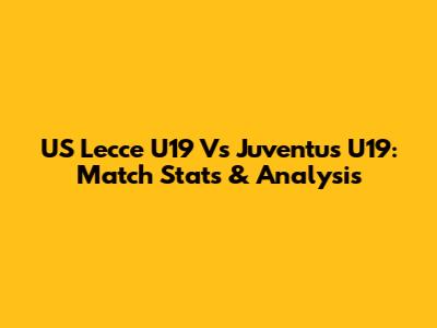 US Lecce U19 Vs Juventus U19: Match Stats & Analysis