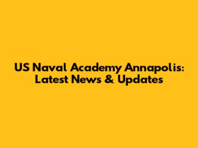 US Naval Academy Annapolis: Latest News & Updates