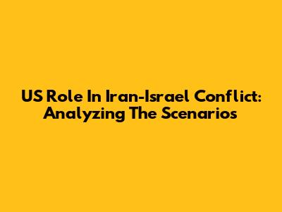US Role In Iran-Israel Conflict: Analyzing The Scenarios