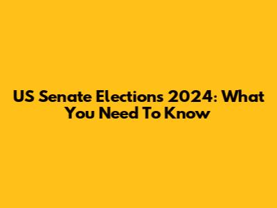 US Senate Elections 2024: What You Need To Know