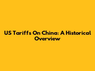 US Tariffs On China: A Historical Overview