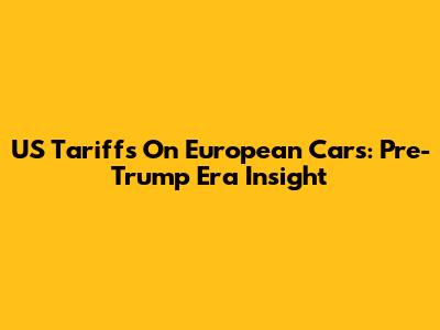 US Tariffs On European Cars: Pre-Trump Era Insight