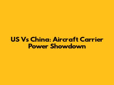 US Vs China: Aircraft Carrier Power Showdown