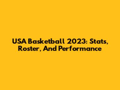 USA Basketball 2023: Stats, Roster, And Performance