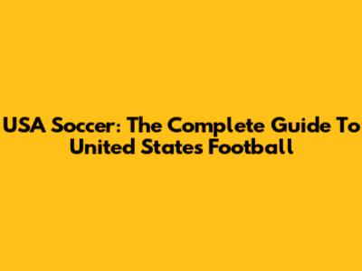 USA Soccer: The Complete Guide To United States Football