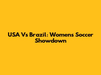USA Vs Brazil: Women's Soccer Showdown