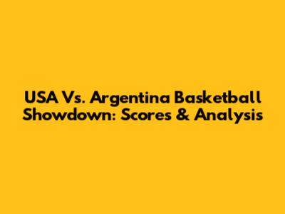 USA Vs. Argentina Basketball Showdown: Scores & Analysis