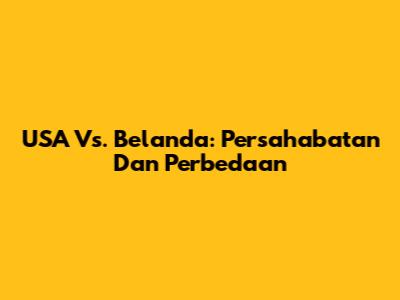 USA Vs. Belanda: Persahabatan Dan Perbedaan