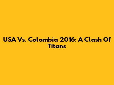 USA Vs. Colombia 2016: A Clash Of Titans